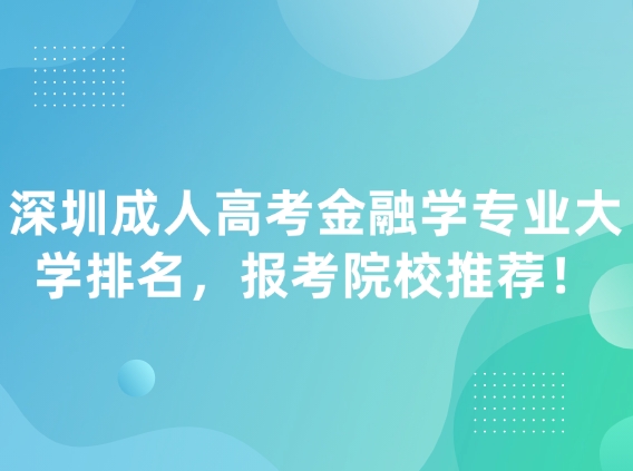 深圳成人高考金融学专业大学排名，报考院校推荐！