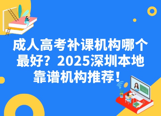 成人高考补课机构哪个最好？2025深圳本地靠谱机构推荐！