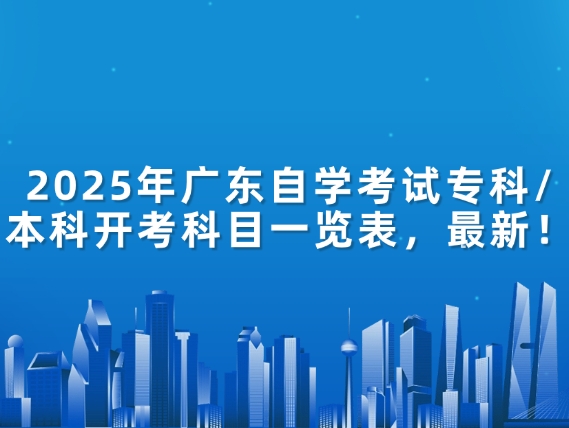 2025年广东自学考试专科/本科开考科目一览表，最新！