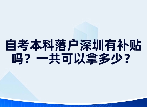 自考本科落户深圳有补贴吗？一共可以拿多少？
