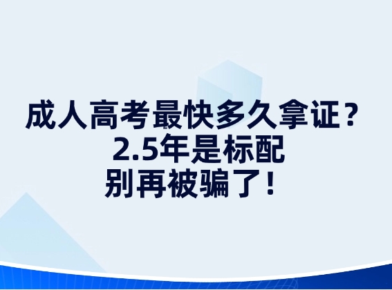 成人高考最快多久拿证？2.5年是标配，别再被骗了！