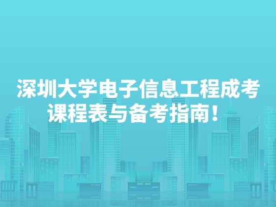 深圳大学电子信息工程成考课程表与备考指南！