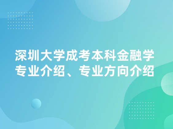 深圳大学成考本科金融学专业介绍、专业方向介绍