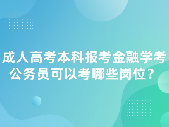 成人高考本科报考金融学考公务员可以考哪些岗位？