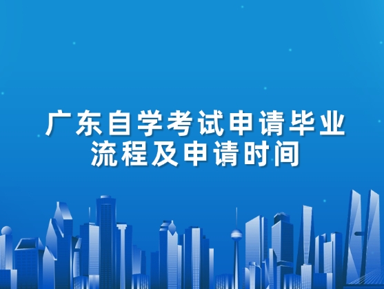广东自学考试申请毕业流程及申请时间