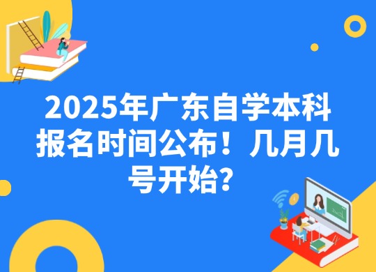 2025年广东自学本科报名时间公布！几月几号开始？