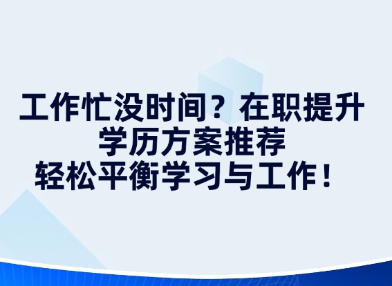 工作忙没时间？在职提升学历方案推荐，轻松平衡学习与工作！