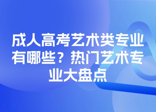 成人高考艺术类专业有哪些？热门艺术专业大盘点