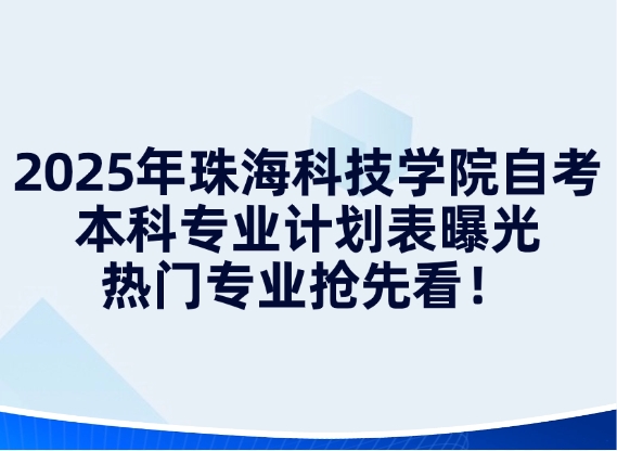 2025年珠海科技学院自考本科专业计划表曝光，热门专业抢先看！