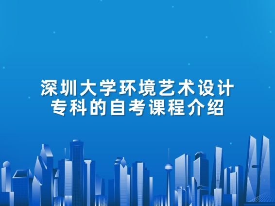 深圳大学环境艺术设计专科的自考课程介绍