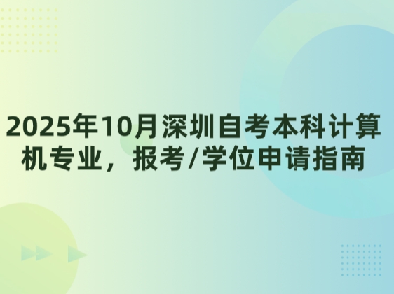 2025年10月深圳自考本科计算机专业，报考/学位申请指南