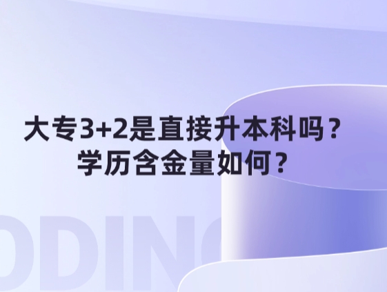 大专3+2是直接升本科吗？学历含金量如何？