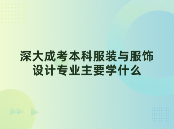 深大成考本科服装与服饰设计专业主要学什么