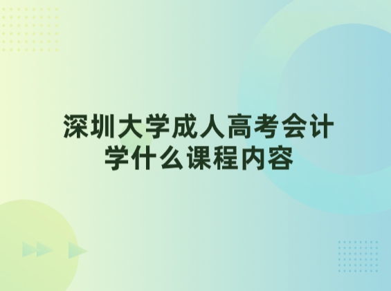 深圳大学成人高考会计学什么课程内容
