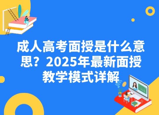 成人高考面授是什么意思？2025年最新面授教学模式详解