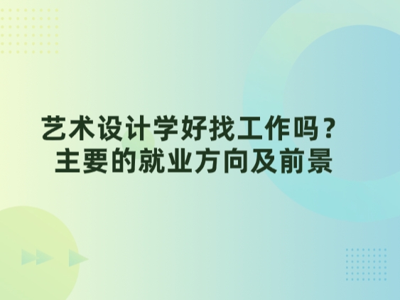 艺术设计学好找工作吗？主要的就业方向及前景