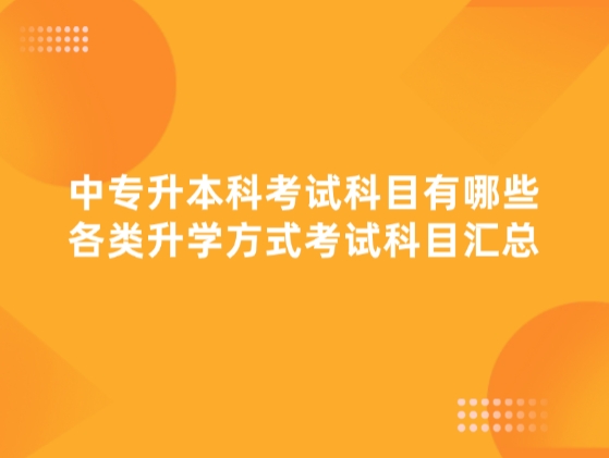 中专升本科考试科目有哪些，各类升学方式考试科目汇总