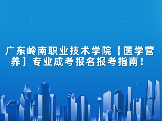 广东岭南职业技术学院【医学营养】专业成考报名报考指南！