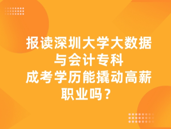 报读深圳大学大数据与会计专科，成考学历能撬动高薪职业吗？