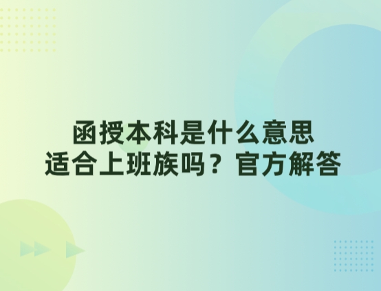 函授本科是什么意思，适合上班族吗？官方解答