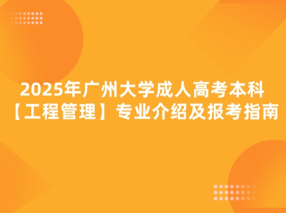 2025年广州大学成人高考本科【工程管理】专业介绍及报考指南