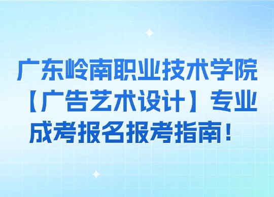 广东岭南职业技术学院【广告艺术设计】专业成考报名报考指南！