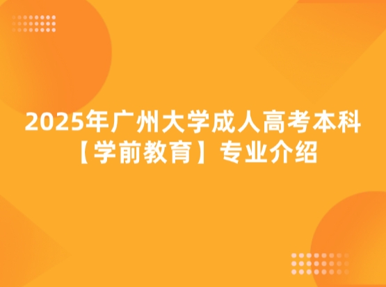 2025年广州大学成人高考本科【学前教育】专业介绍
