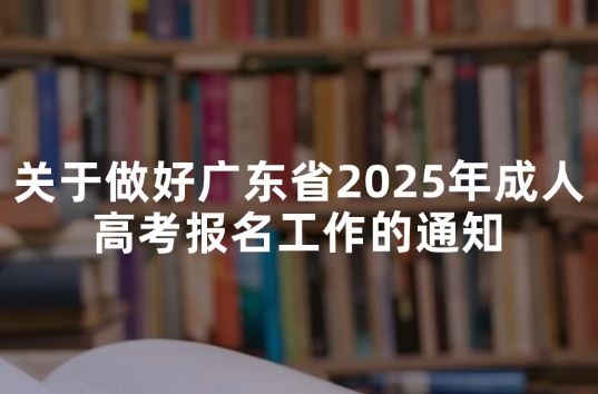 关于做好广东省2025年成人高考报名工作的通知