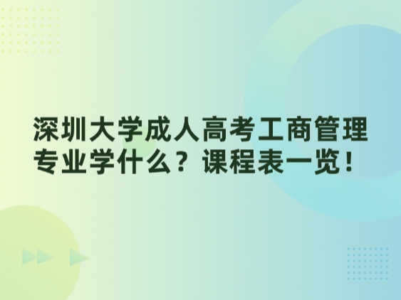 深圳大学成人高考工商管理专业学什么？课程表一览！