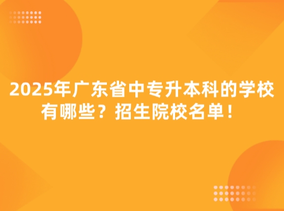 2025年广东省中专升本科的学校有哪些？招生院校名单！