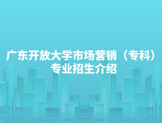 广东开放大学市场营销（专科）专业招生介绍