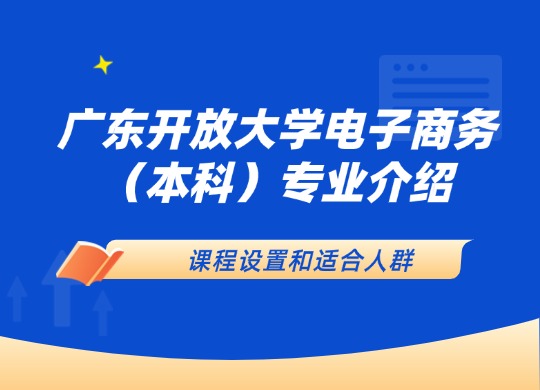 广东开放大学电子商务（本科）专业介绍：课程设置和适合人群