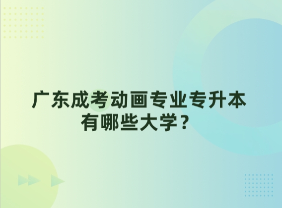 广东成考动画专业专升本有哪些大学？