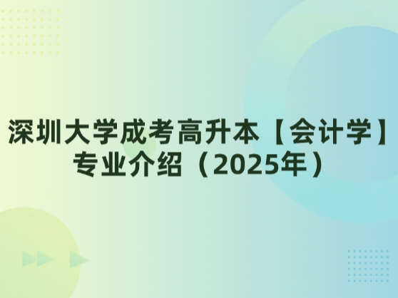 深圳大学成考高升本【会计学】专业介绍（2025年）