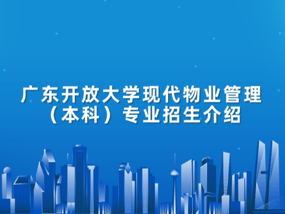 广东开放大学现代物业管理（本科）专业招生介绍