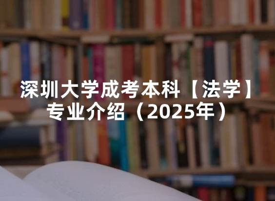 深圳大学成考本科【法学】专业介绍（2025年）