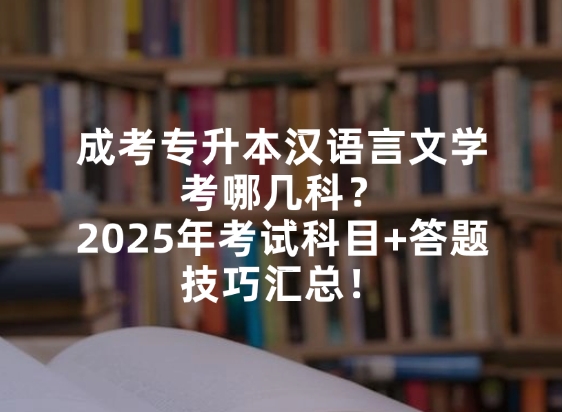 成考专升本汉语言文学考哪几科？2025年考试科目+答题技巧汇总！