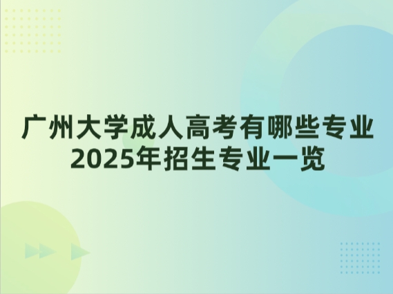 广州大学成人高考有哪些专业，2025年招生专业一览