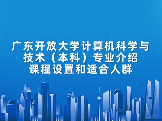 广东开放大学计算机科学与技术（本科）专业介绍：课程设置和适合人群