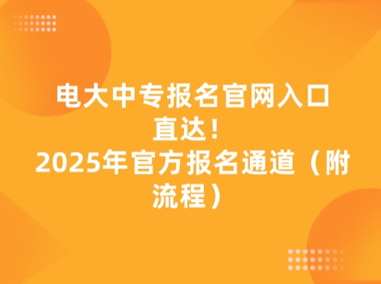 电大中专报名官网入口直达！2025年官方报名通道（附流程）
