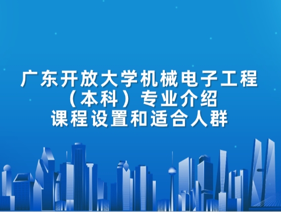 广东开放大学机械电子工程（本科）专业介绍：课程设置和适合人群