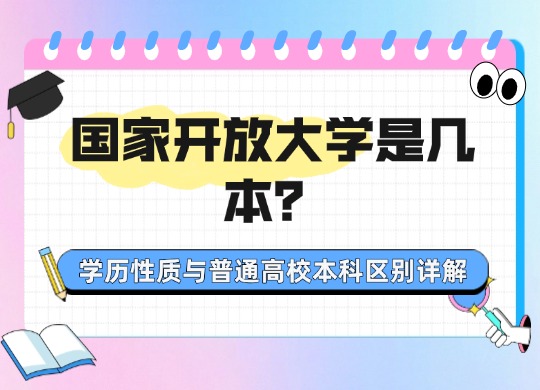国家开放大学是几本？学历性质与普通高校本科区别详解