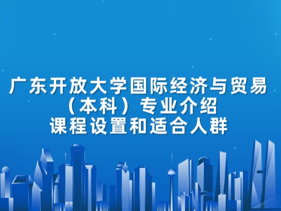 广东开放大学国际经济与贸易（本科）专业介绍：课程设置和适合人群