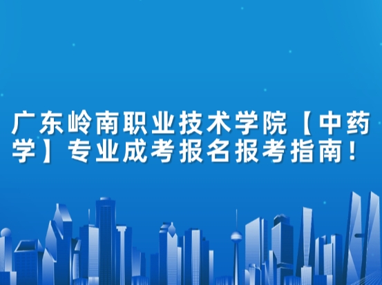 广东岭南职业技术学院【中药学】专业成考报名报考指南！