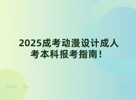 2025成考动漫设计成人考本科报考指南！