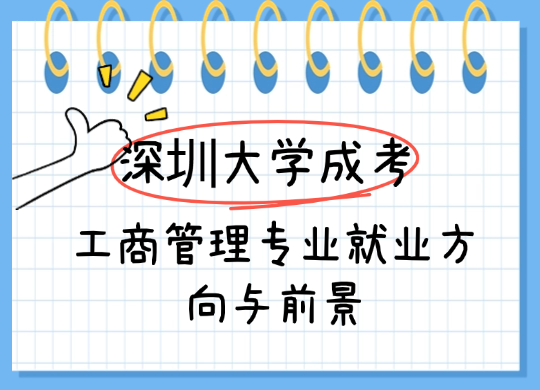 深圳大学成人高考工商管理专业就业方向与前景