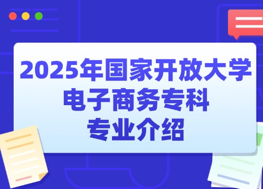 2025年国家开放大学电子商务专科专业介绍