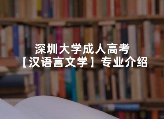 深圳大学成人高考【汉语言文学】专业介绍
