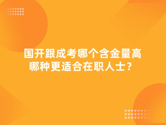 国开跟成考哪个含金量高，哪种更适合在职人士？