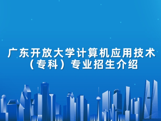 广东开放大学计算机应用技术（专科）专业招生介绍